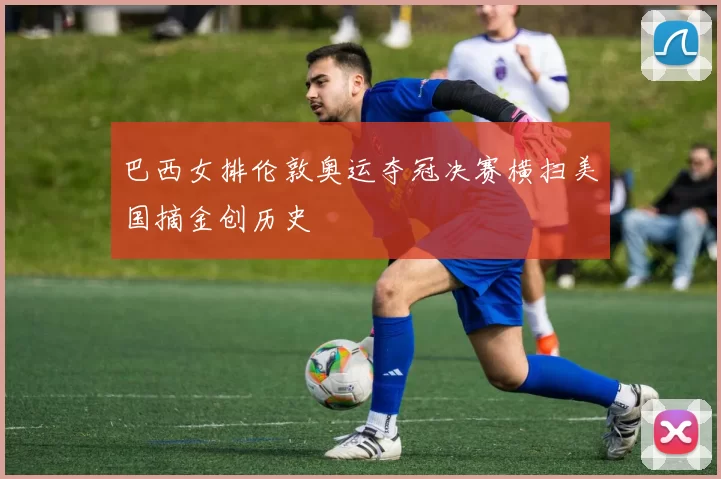 巴西女排伦敦奥运夺冠决赛横扫美国摘金创历史