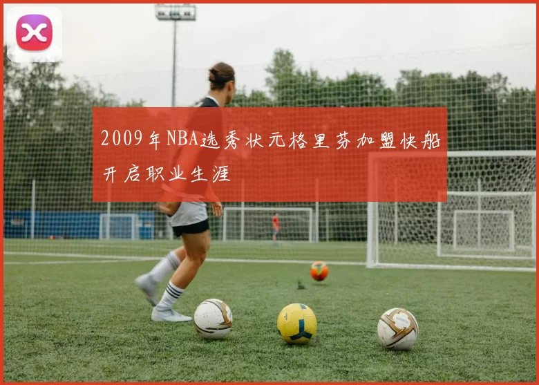 2009年NBA选秀状元格里芬加盟快船开启职业生涯