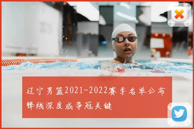 辽宁男篮2021-2022赛季名单公布 锋线深度成争冠关键