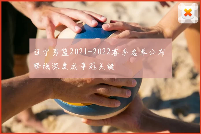 辽宁男篮2021-2022赛季名单公布 锋线深度成争冠关键
