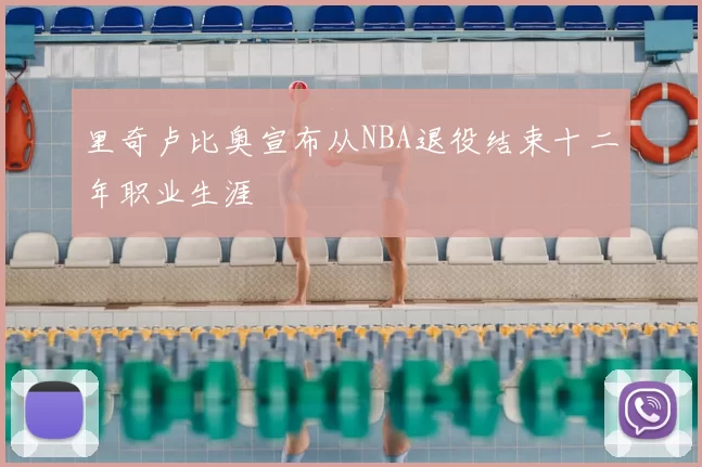 里奇卢比奥宣布从NBA退役结束十二年职业生涯