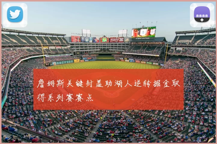 詹姆斯关键封盖助湖人逆转掘金取得系列赛赛点