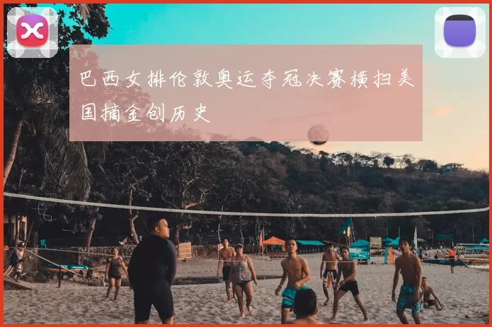 巴西女排伦敦奥运夺冠决赛横扫美国摘金创历史