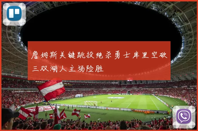 詹姆斯关键跳投绝杀勇士库里空砍三双湖人主场险胜