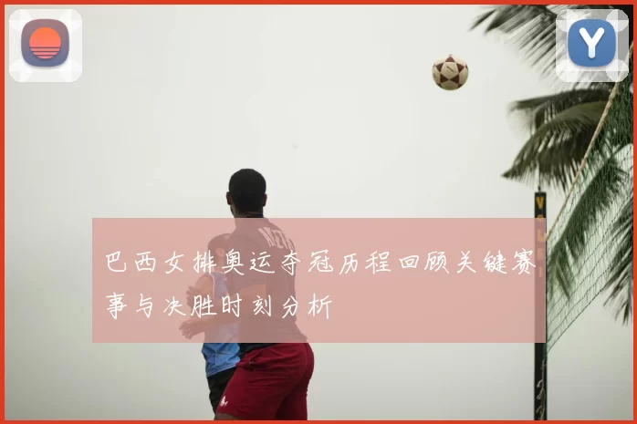 巴西女排奥运夺冠历程回顾关键赛事与决胜时刻分析