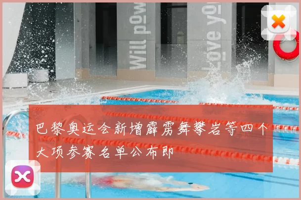 巴黎奥运会新增霹雳舞攀岩等四个大项参赛名单公布即
