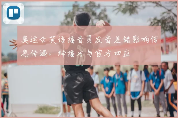 奥运会英语播音员发音差错影响信息传递，转播方与官方回应