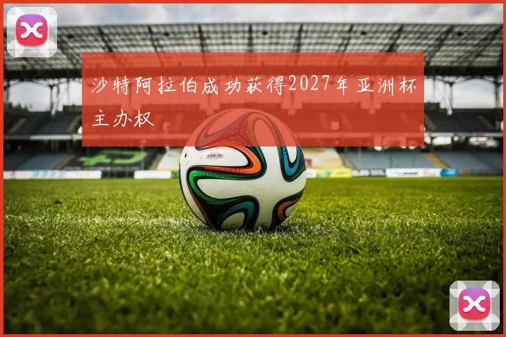 沙特阿拉伯成功获得2027年亚洲杯主办权