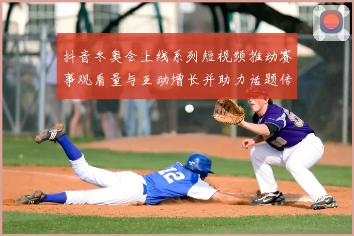 抖音冬奥会上线系列短视频推动赛事观看量与互动增长并助力话题传播