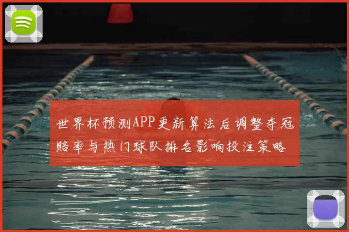 世界杯预测APP更新算法后调整夺冠赔率与热门球队排名影响投注策略