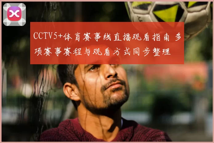 CCTV5+体育赛事线直播观看指南 多项赛事赛程与观看方式同步整理