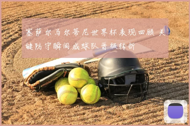 塞萨尔马尔蒂尼世界杯表现回顾 关键防守瞬间成球队晋级转折