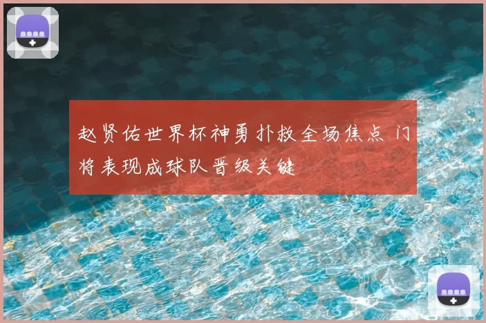 赵贤佑世界杯神勇扑救全场焦点 门将表现成球队晋级关键