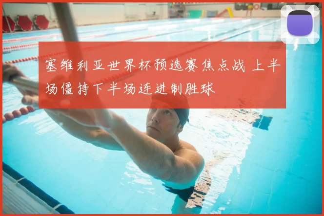 塞维利亚世界杯预选赛焦点战 上半场僵持下半场连进制胜球