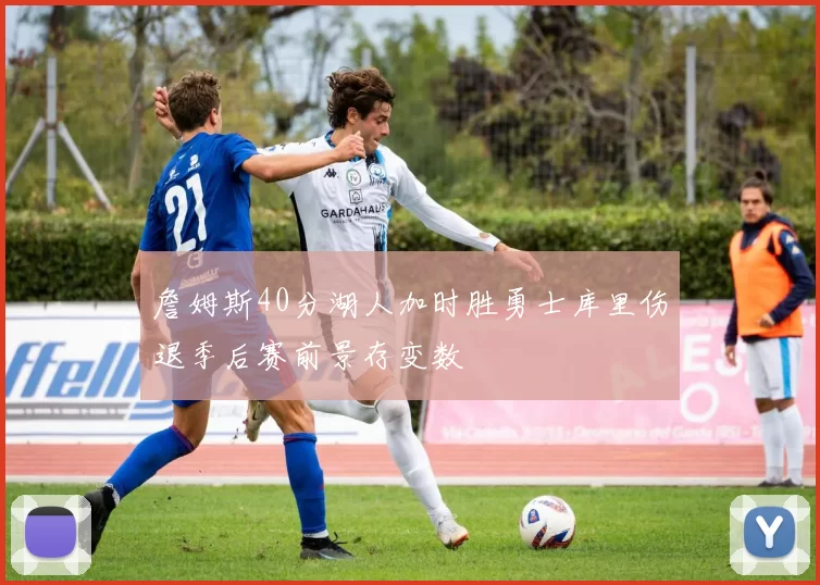 詹姆斯40分湖人加时胜勇士库里伤退季后赛前景存变数