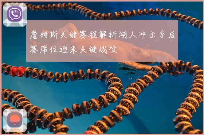 詹姆斯关键赛程解析湖人冲击季后赛席位迎来关键战役