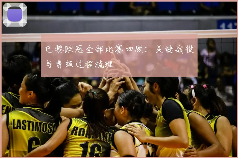 巴黎欧冠全部比赛回顾：关键战役与晋级过程梳理