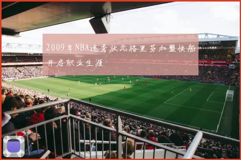 2009年NBA选秀状元格里芬加盟快船开启职业生涯