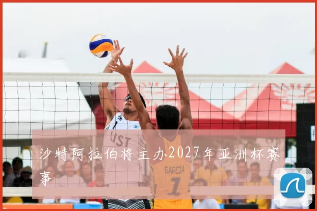 沙特阿拉伯将主办2027年亚洲杯赛事