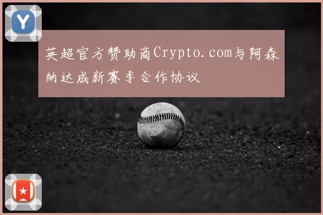 英超官方赞助商Crypto.com与阿森纳达成新赛季合作协议