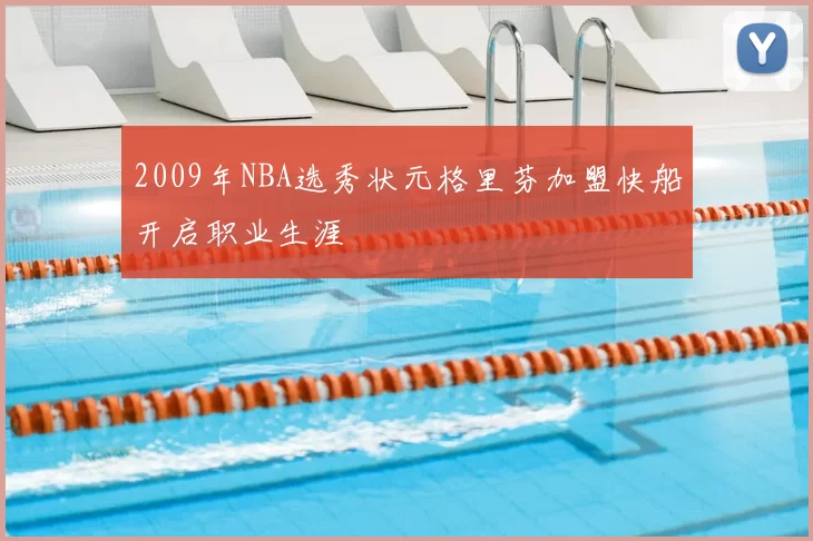 2009年NBA选秀状元格里芬加盟快船开启职业生涯