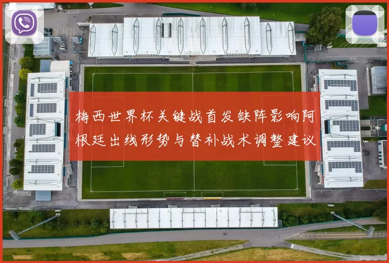 梅西世界杯关键战首发缺阵影响阿根廷出线形势与替补战术调整建议