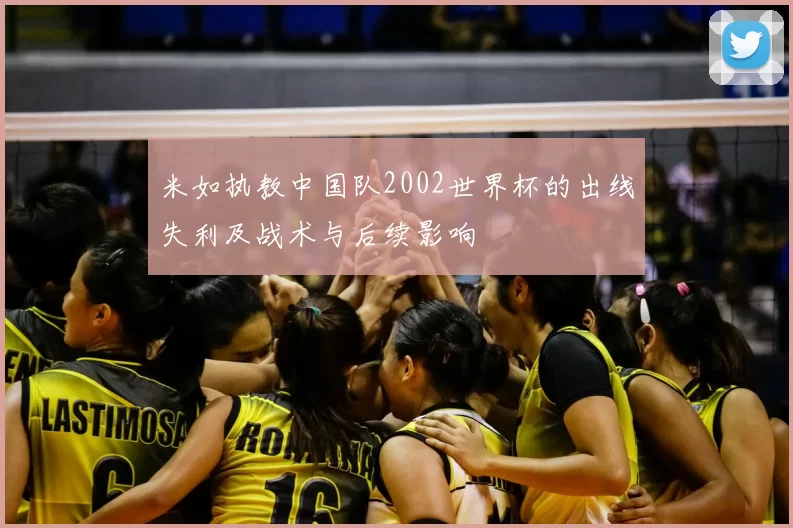 米如执教中国队2002世界杯的出线失利及战术与后续影响