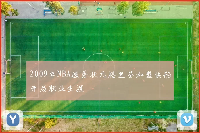 2009年NBA选秀状元格里芬加盟快船开启职业生涯