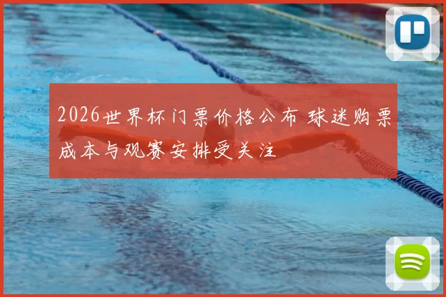 2026世界杯门票价格公布 球迷购票成本与观赛安排受关注