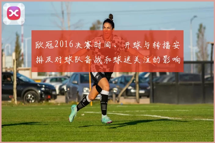 欧冠2016决赛时间、开球与转播安排及对球队备战和球迷关注的影响