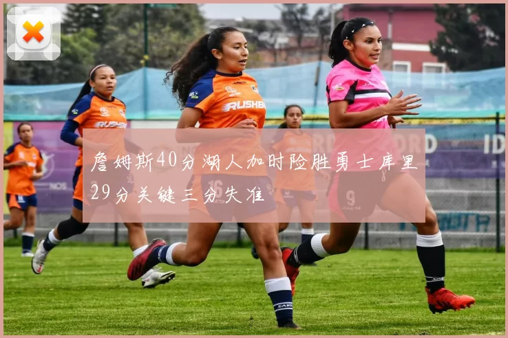 詹姆斯40分湖人加时险胜勇士库里29分关键三分失准