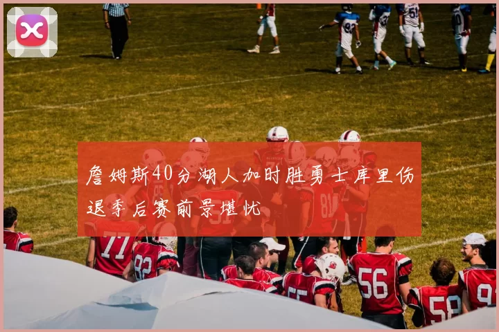 詹姆斯40分湖人加时胜勇士库里伤退季后赛前景堪忧