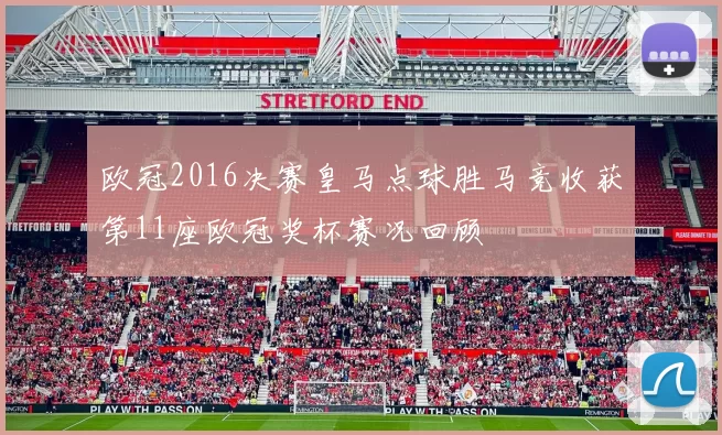 欧冠2016决赛皇马点球胜马竞收获第11座欧冠奖杯赛况回顾