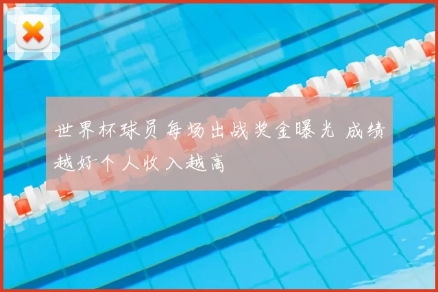 世界杯球员每场出战奖金曝光 成绩越好个人收入越高