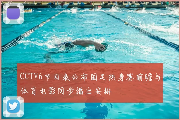 CCTV6节目表公布国足热身赛前瞻与体育电影同步播出安排