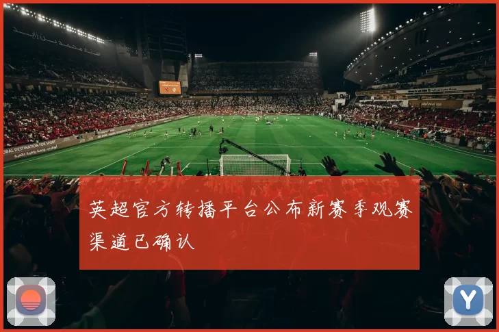 英超官方转播平台公布新赛季观赛渠道已确认