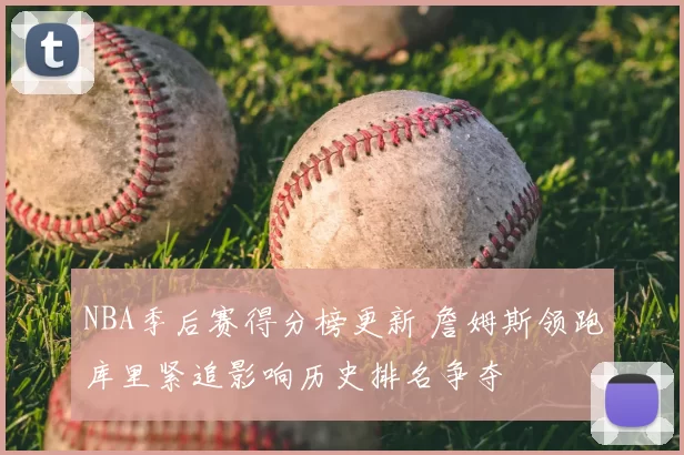 NBA季后赛得分榜更新 詹姆斯领跑库里紧追影响历史排名争夺