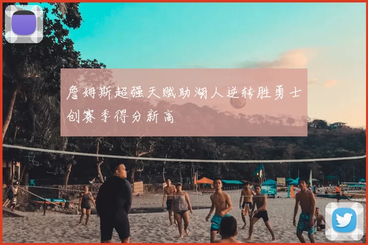 詹姆斯超强天赋助湖人逆转胜勇士创赛季得分新高